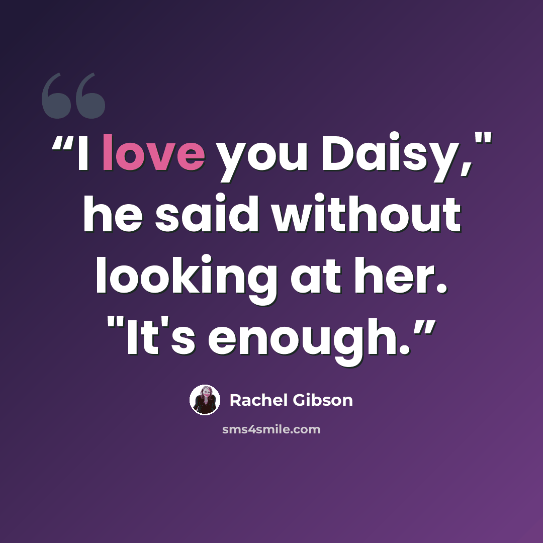 “I love you Daisy," he said without looking at her. "It's enough.” quote by Rachel Gibson