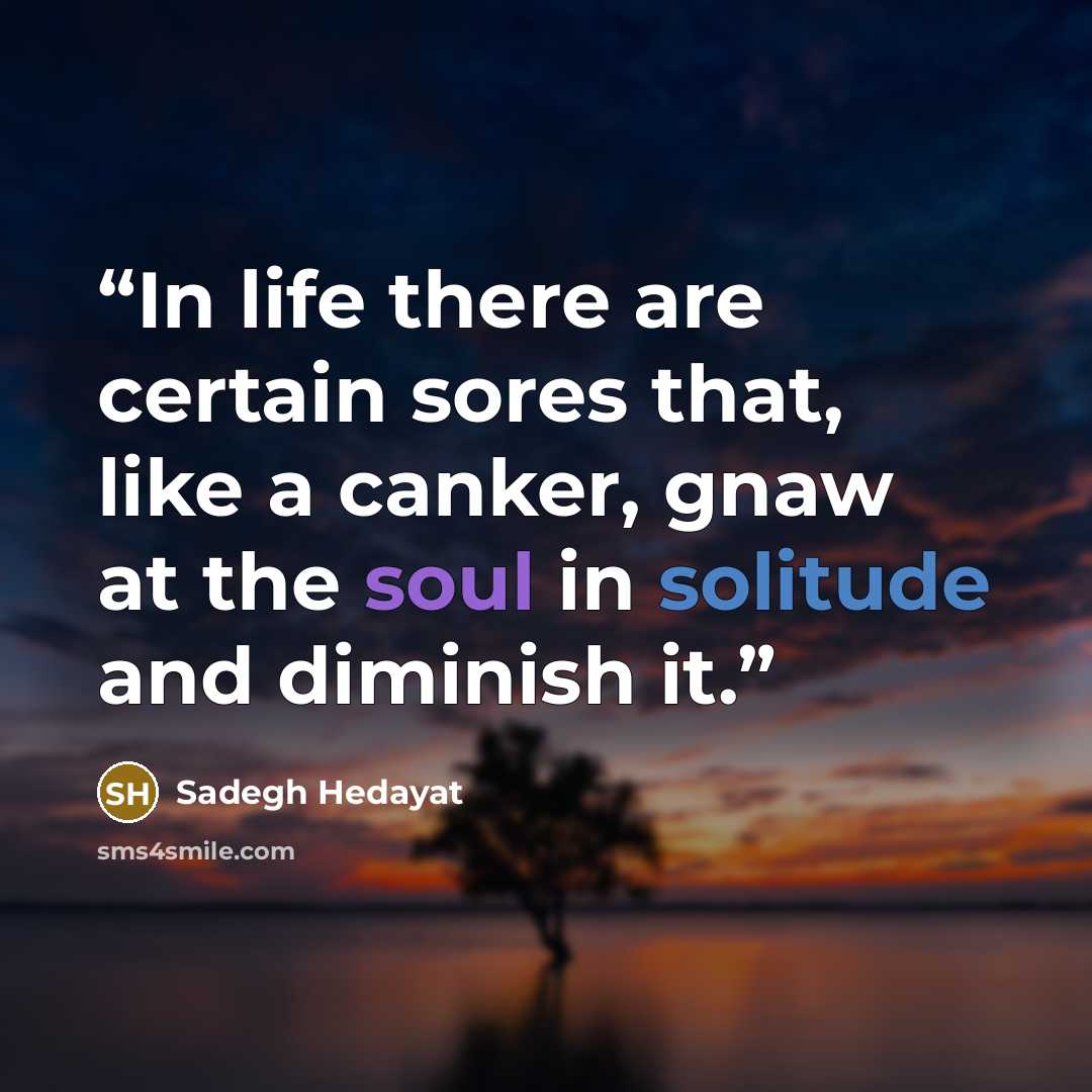 “In life there are certain sores that, like a canker, gnaw at the soul in solitude and diminish it.” quote by Sadegh Hedayat