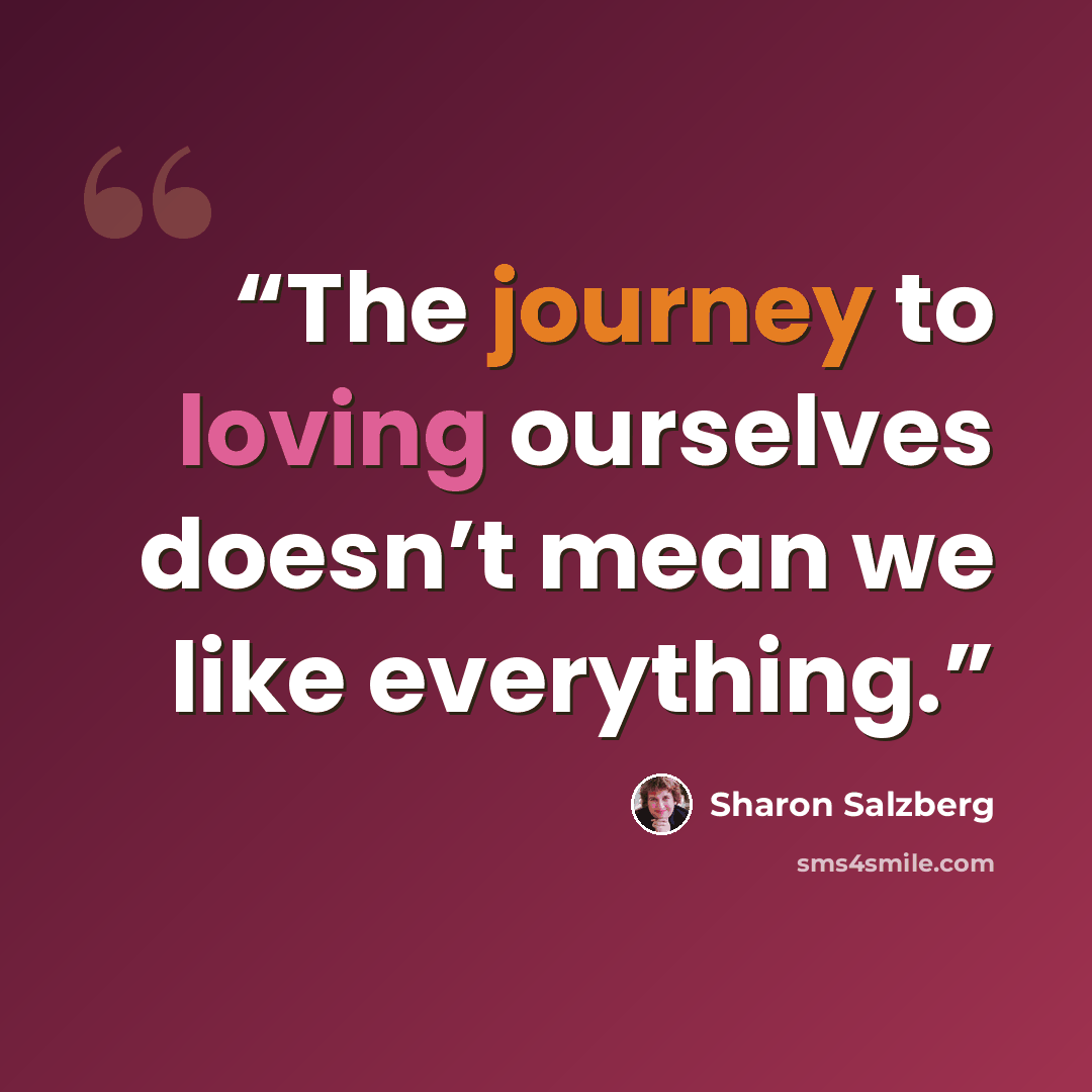 “The journey to loving ourselves doesn’t mean we like everything.” quote by Sharon Salzberg