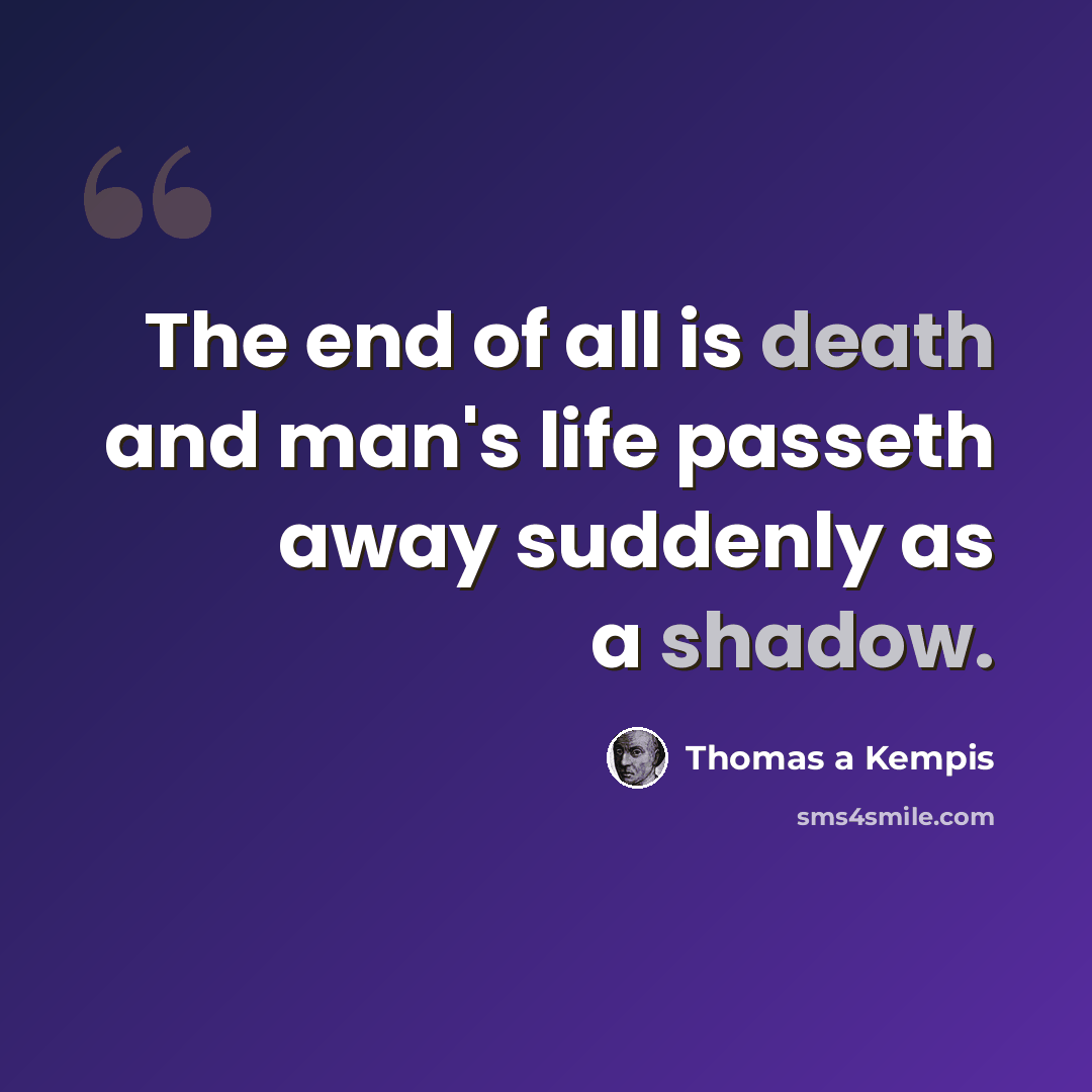 “The end of all is death and man's life passeth away suddenly as a shadow.” quote by Thomas a Kempis