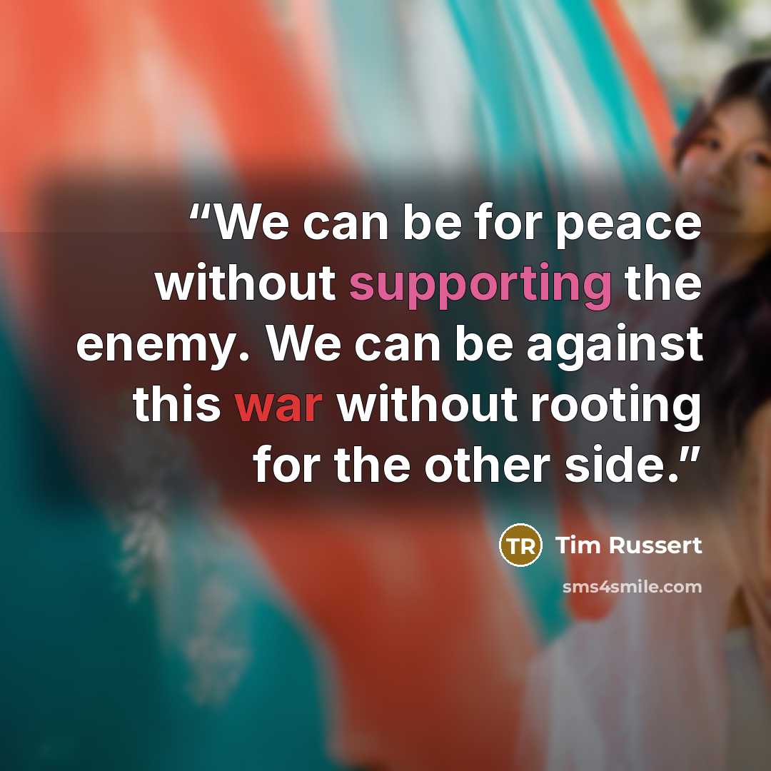 “We can be for peace without supporting the enemy. We can be against this war without rooting for the other side.” quote by Tim Russert