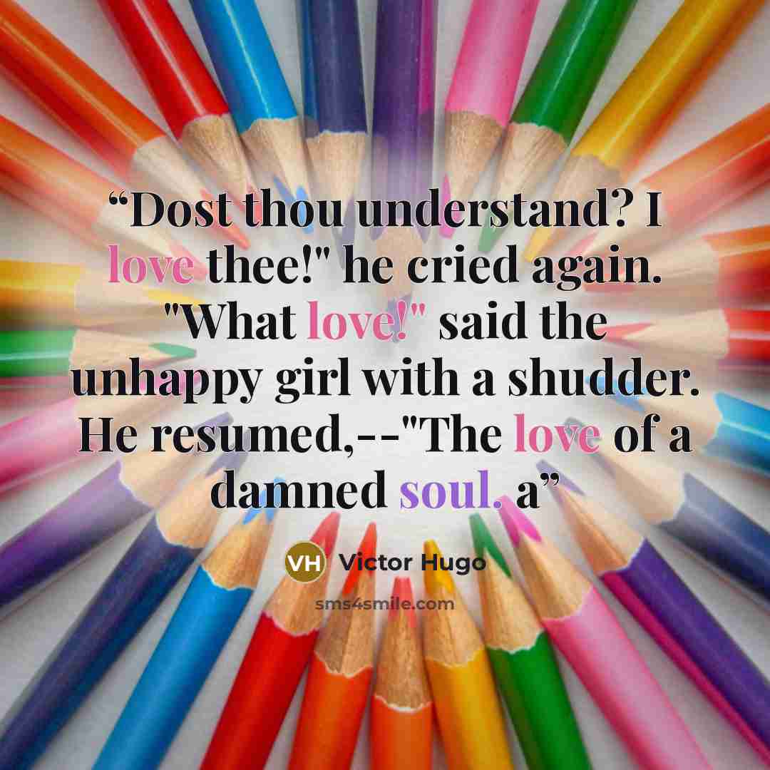 “Dost thou understand? I love thee!" he cried again. "What love!" said the unhappy girl with a shudder. He resumed,--"The love of a damned soul. a” quote by Victor Hugo