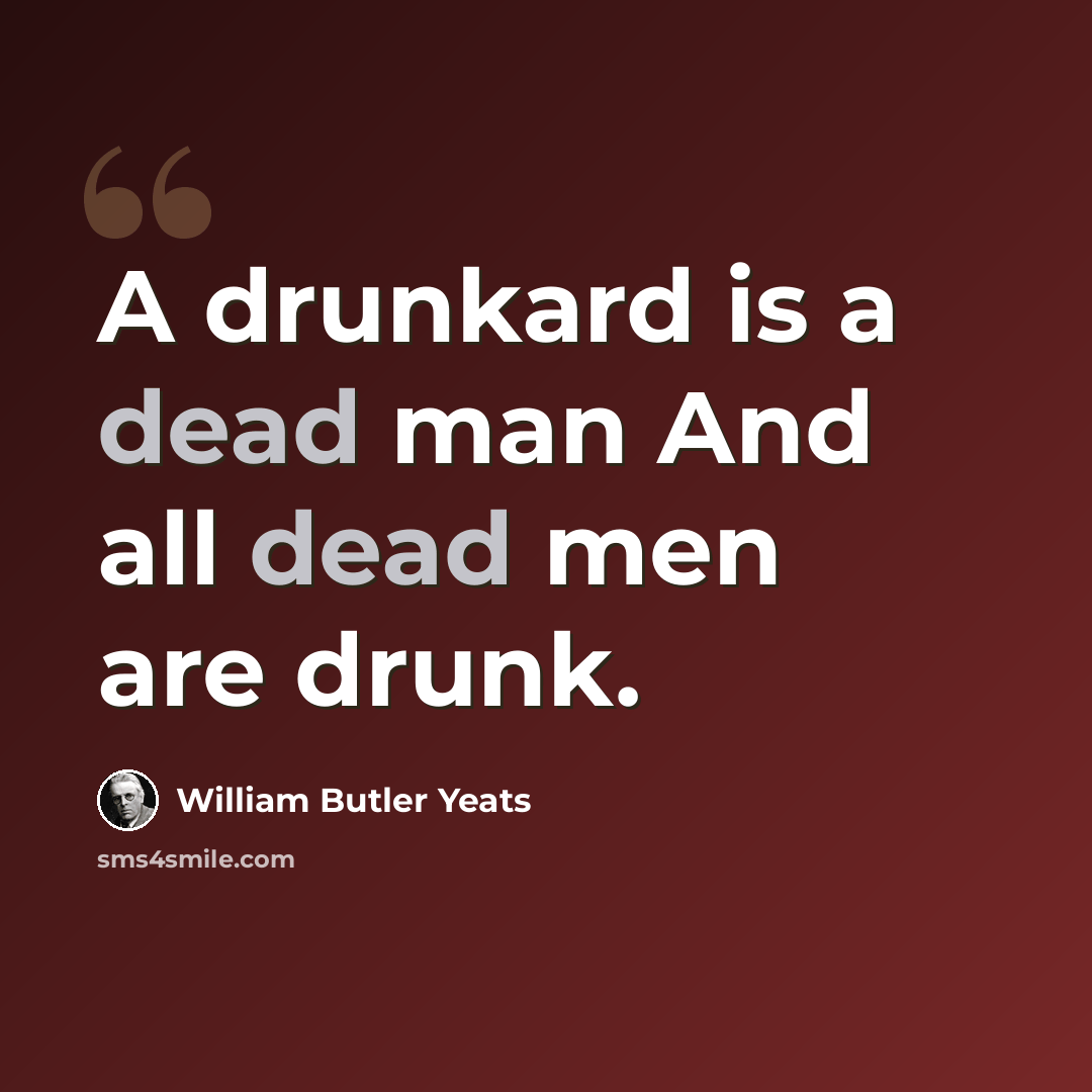“A drunkard is a dead man And all dead men are drunk.” quote by William Butler Yeats