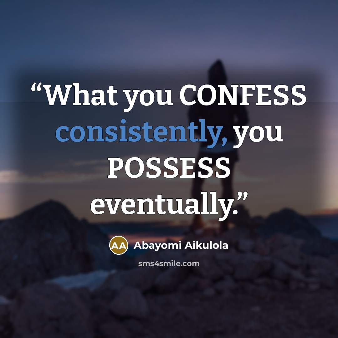 “What you CONFESS consistently, you POSSESS eventually.” quote by Abayomi Aikulola