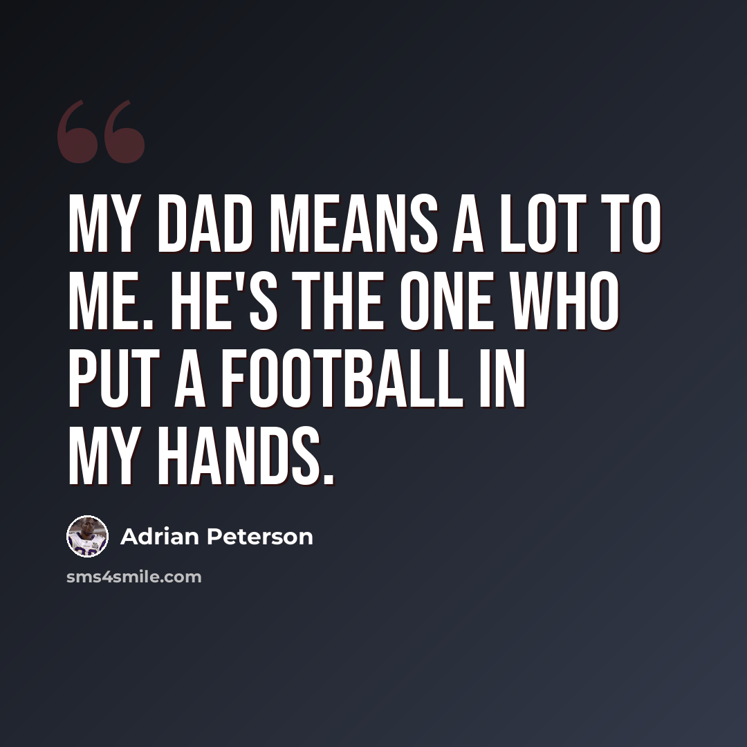 “My dad means a lot to me. He's the one who put a football in my hands.” quote by Adrian Peterson