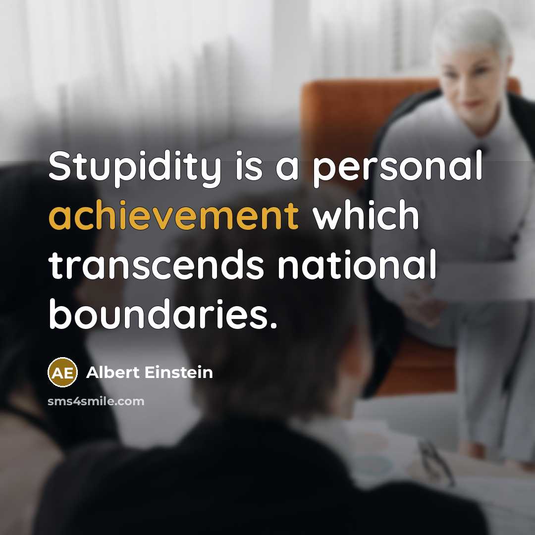 “Stupidity is a personal achievement which transcends national boundaries.” quote by Albert Einstein