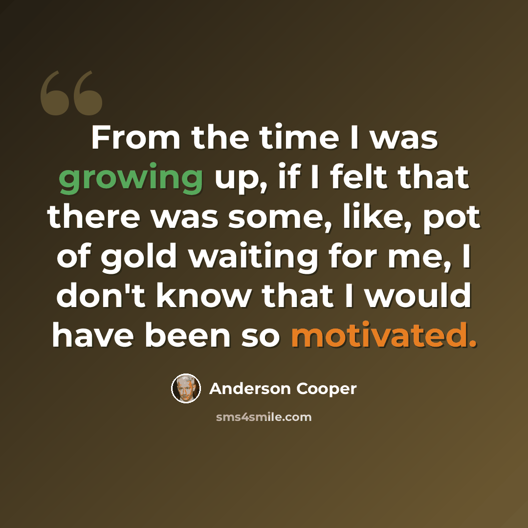 “From the time I was growing up, if I felt that there was some, like, pot of gold waiting for me, I don't know that I would have been so motivated.” quote by Anderson Cooper