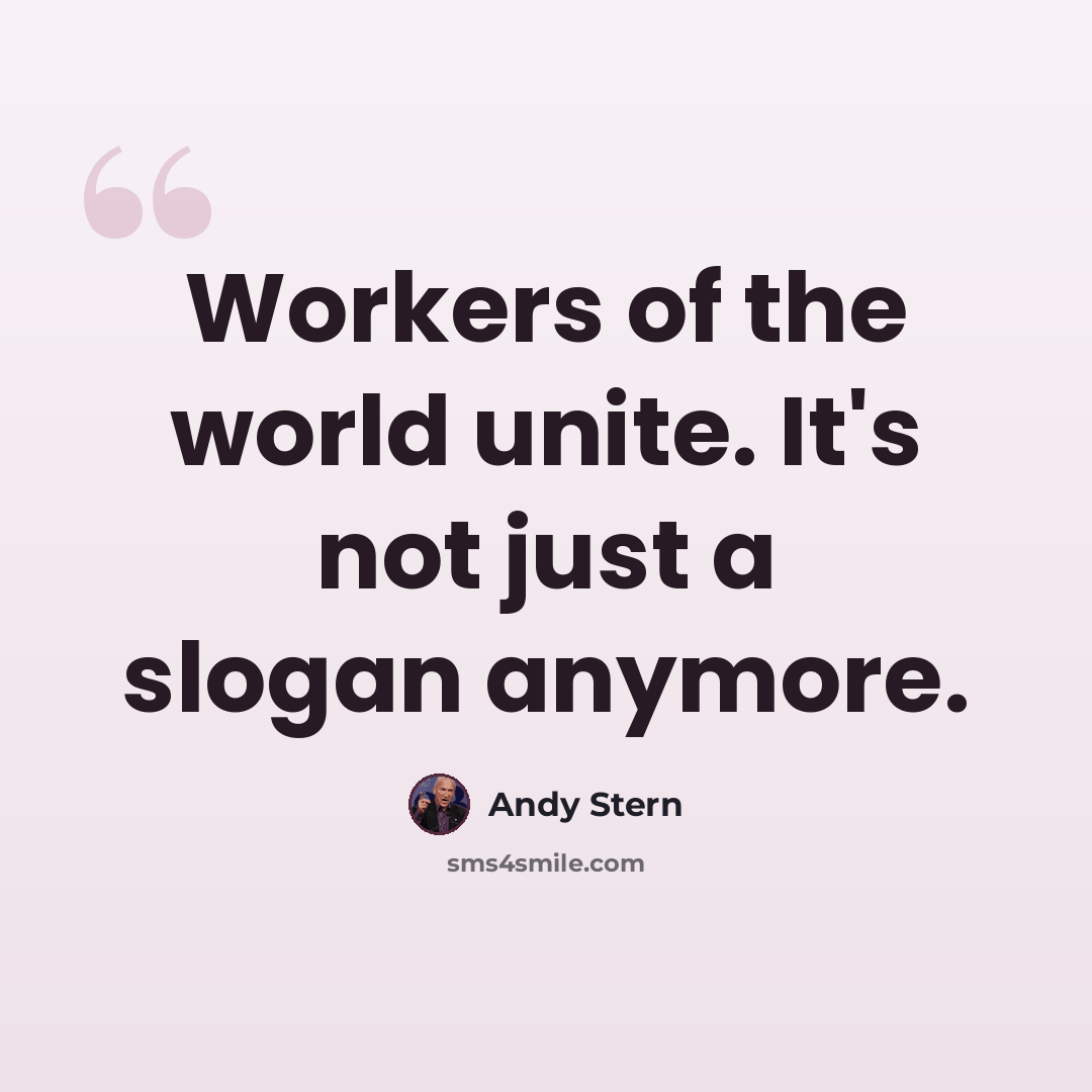 “Workers of the world unite. It's not just a slogan anymore.” quote by Andy Stern