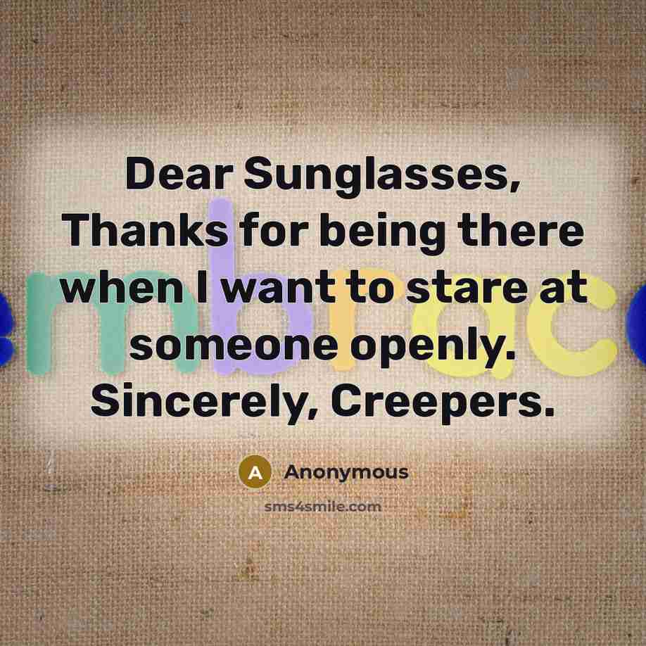 “Dear Sunglasses, Thanks for being there when I want to stare at someone openly. Sincerely, Creepers.” quote by Anonymous