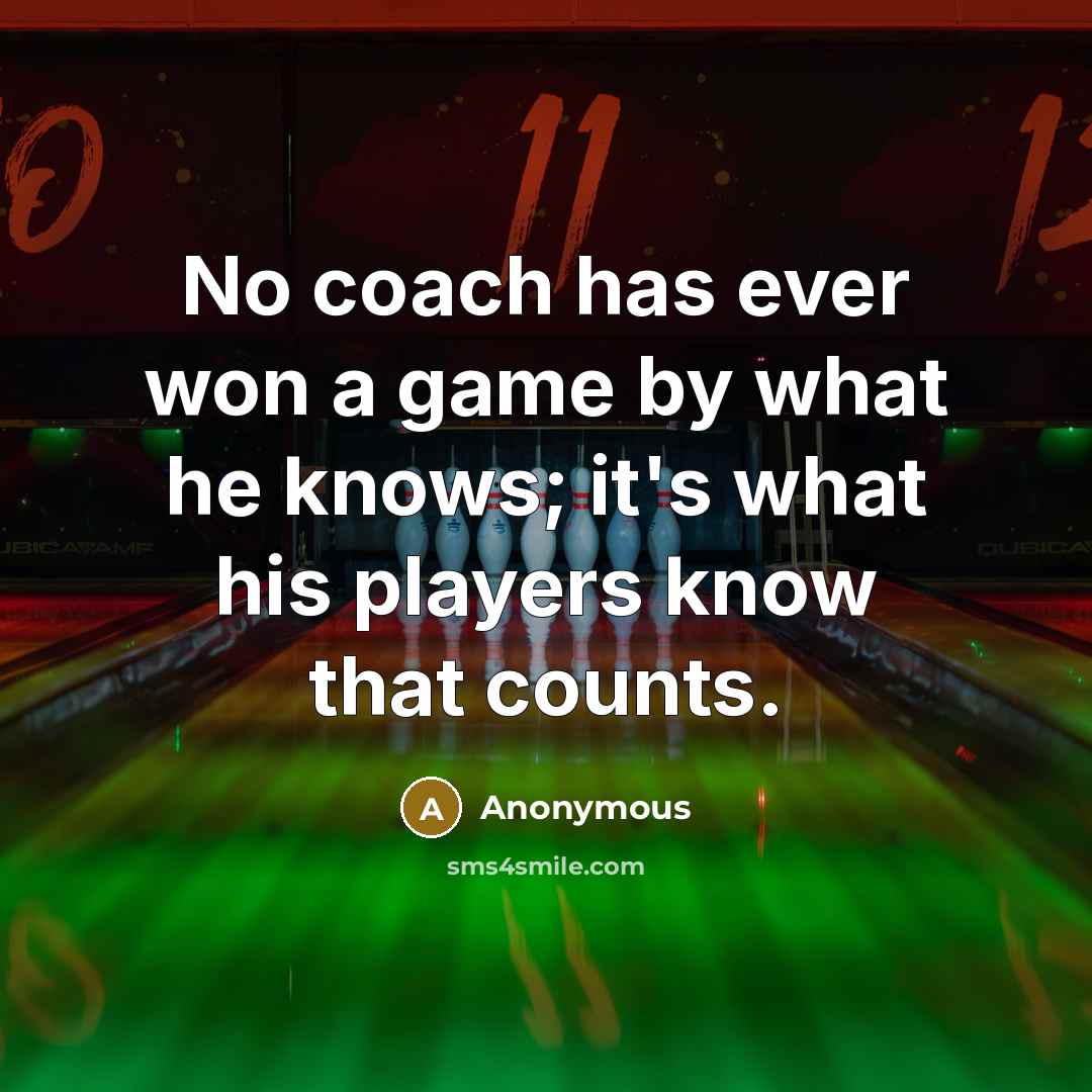 “No coach has ever won a game by what he knows; it's what his players know that counts.” quote by Anonymous