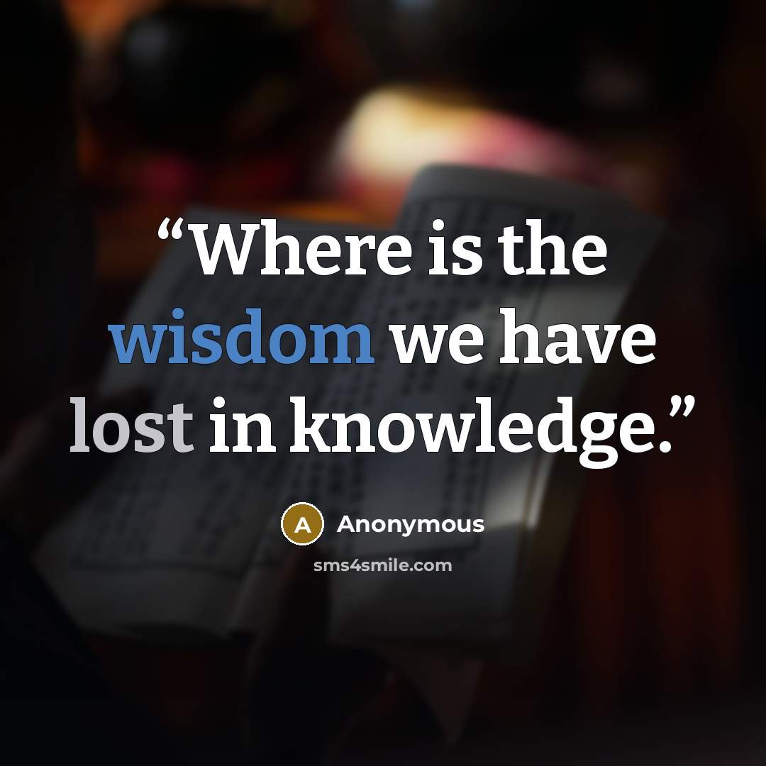 “Where is the wisdom we have lost in knowledge.” quote by Anonymous