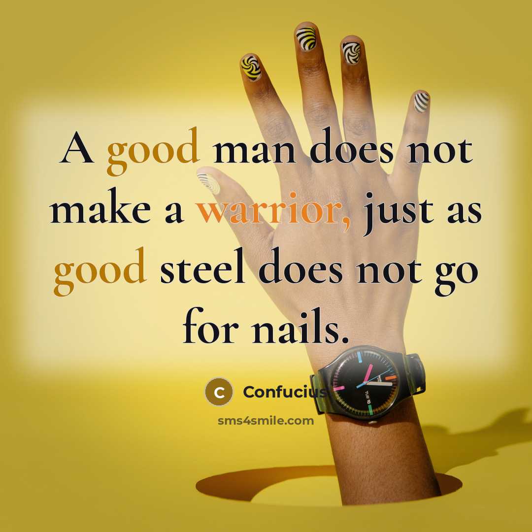 “A good man does not make a warrior, just as good steel does not go for nails.” quote by Confucius