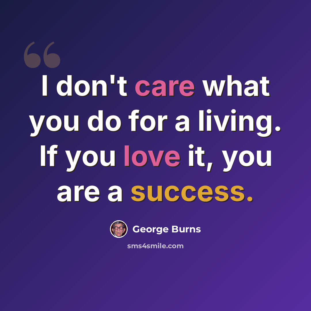 “I don't care what you do for a living. If you love it, you are a success.” quote by George Burns