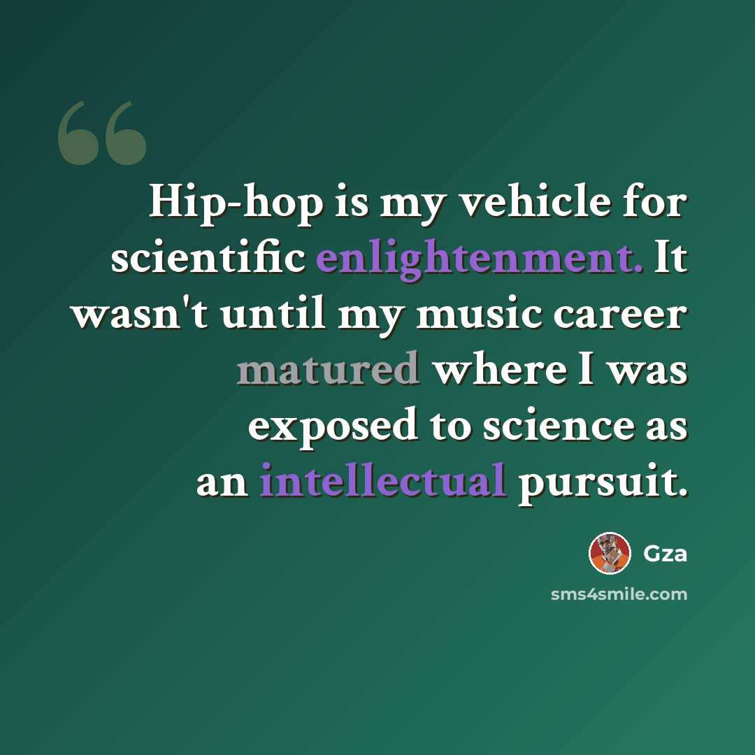 “Hip-hop is my vehicle for scientific enlightenment. It wasn't until my music career matured where I was exposed to science as an intellectual pursuit.” quote by Gza