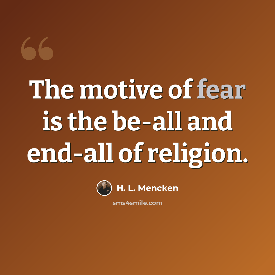“The motive of fear is the be-all and end-all of religion.” quote by H. L. Mencken