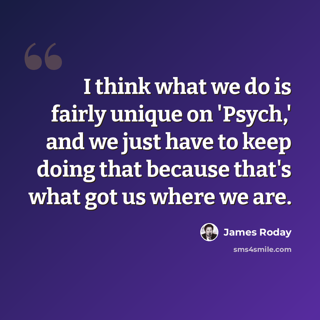 “I think what we do is fairly unique on 'Psych,' and we just have to keep doing that because that's what got us where we are.” quote by James Roday