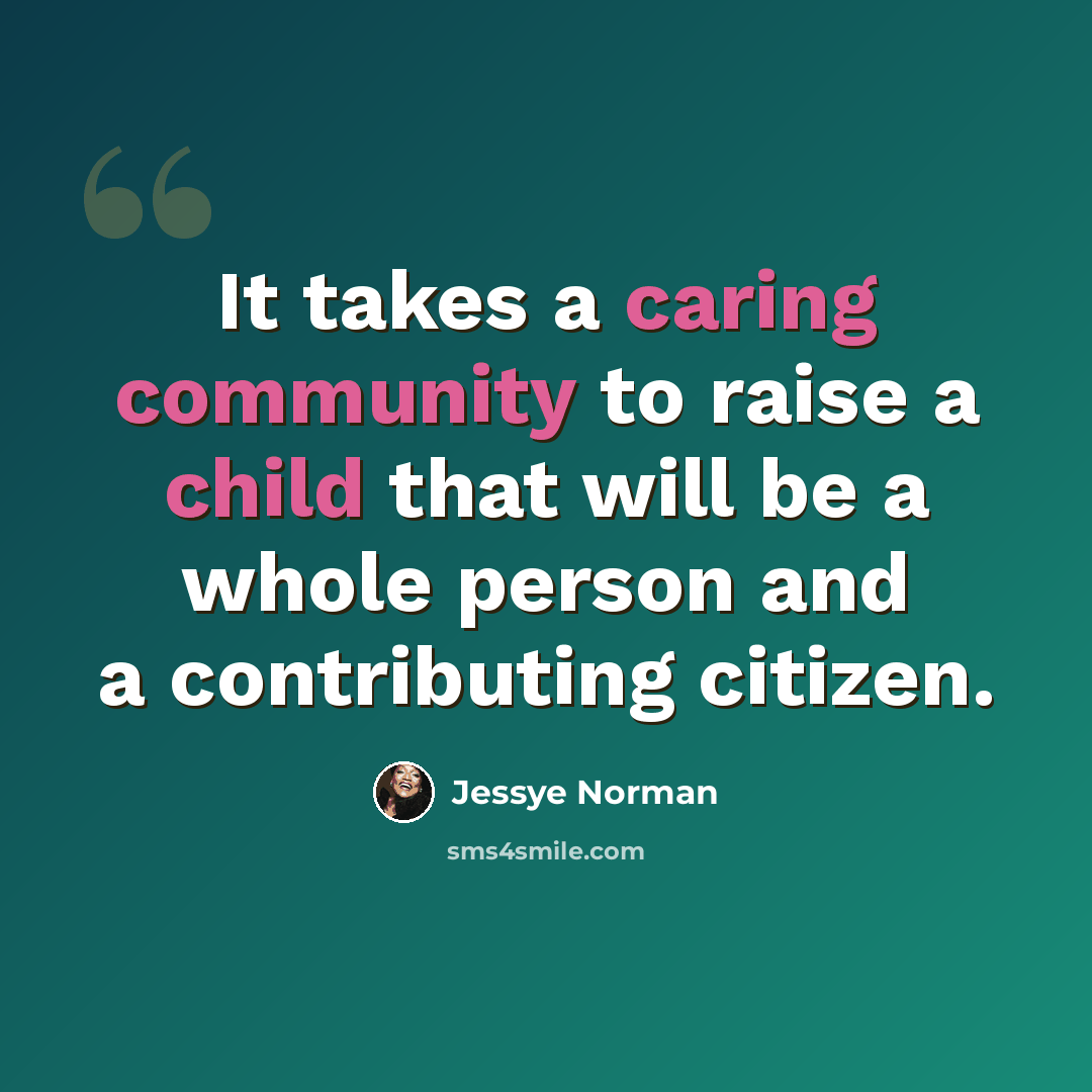 “It takes a caring community to raise a child that will be a whole person and a contributing citizen.” quote by Jessye Norman