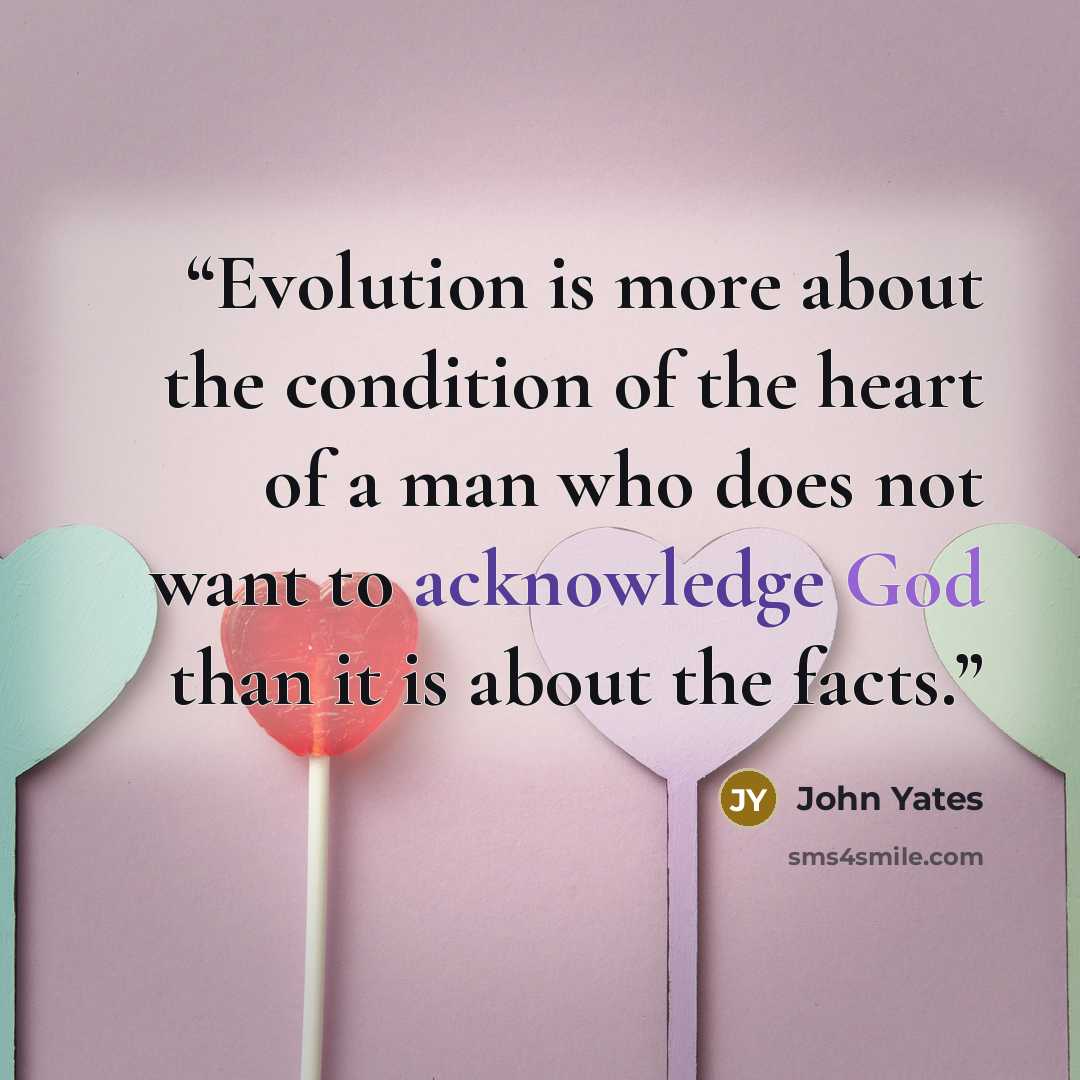 “Evolution is more about the condition of the heart of a man who does not want to acknowledge God than it is about the facts.” quote by John Yates