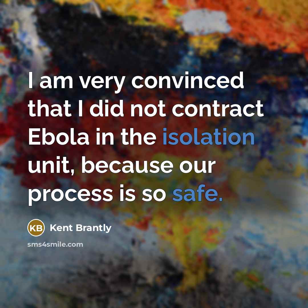 “I am very convinced that I did not contract Ebola in the isolation unit, because our process is so safe.” quote by Kent Brantly