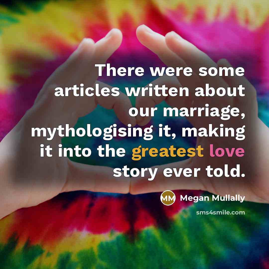 “There were some articles written about our marriage, mythologising it, making it into the greatest love story ever told.” quote by Megan Mullally