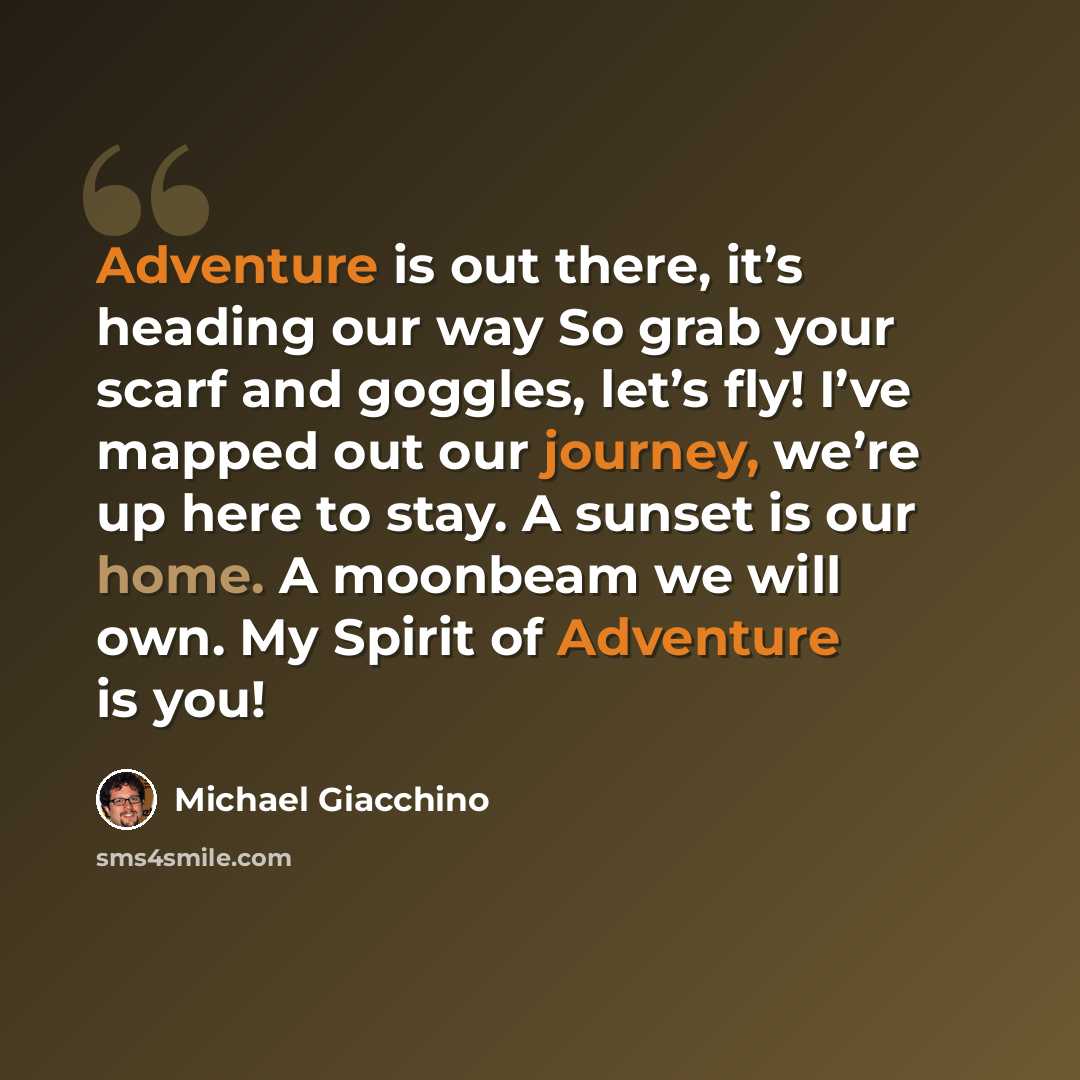 “Adventure is out there, it’s heading our way So grab your scarf and goggles, let’s fly! I’ve mapped out our journey, we’re up here to stay. A sunset is our home. A moonbeam we will own. My Spirit of Adventure is you!” quote by Michael Giacchino