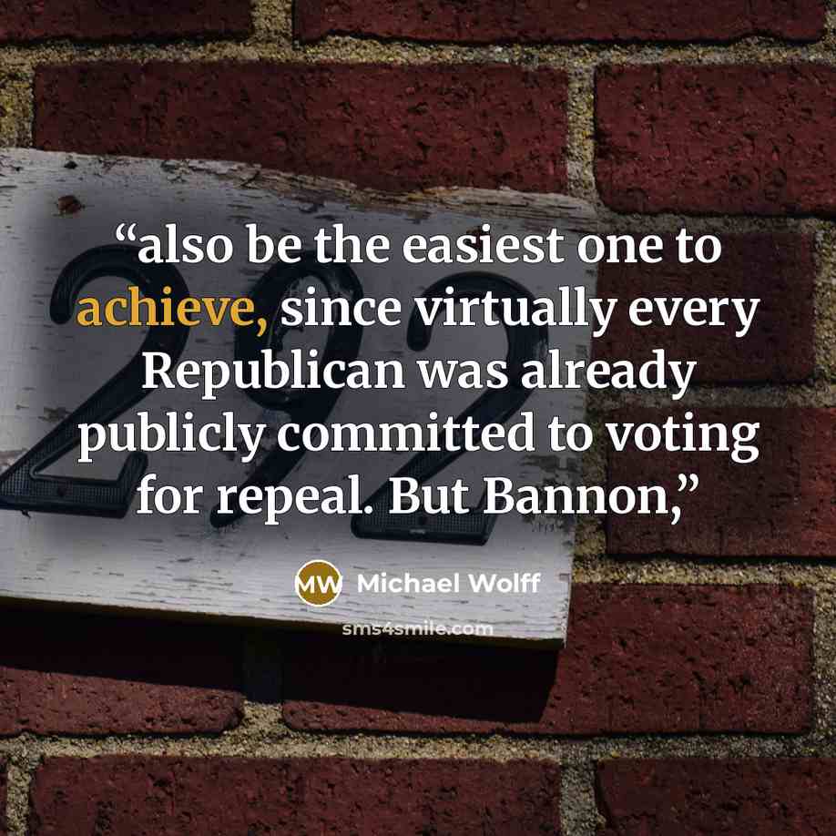 “also be the easiest one to achieve, since virtually every Republican was already publicly committed to voting for repeal. But Bannon,” quote by Michael Wolff