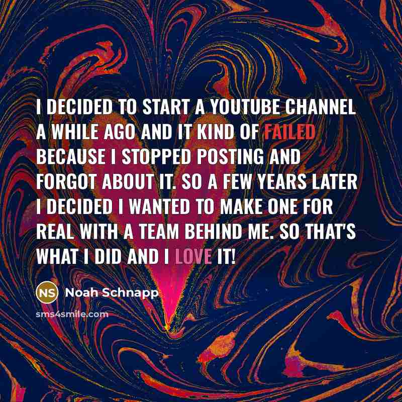 “I decided to start a YouTube channel a while ago and it kind of failed because I stopped posting and forgot about it. So a few years later I decided I wanted to make one for real with a team behind me. So that's what I did and I love it!” quote by Noah Schnapp