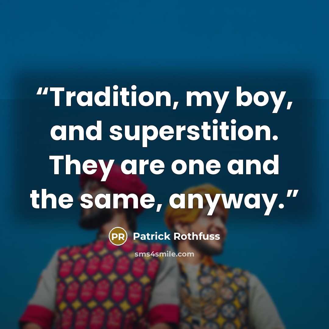 “Tradition, my boy, and superstition. They are one and the same, anyway.” quote by Patrick Rothfuss