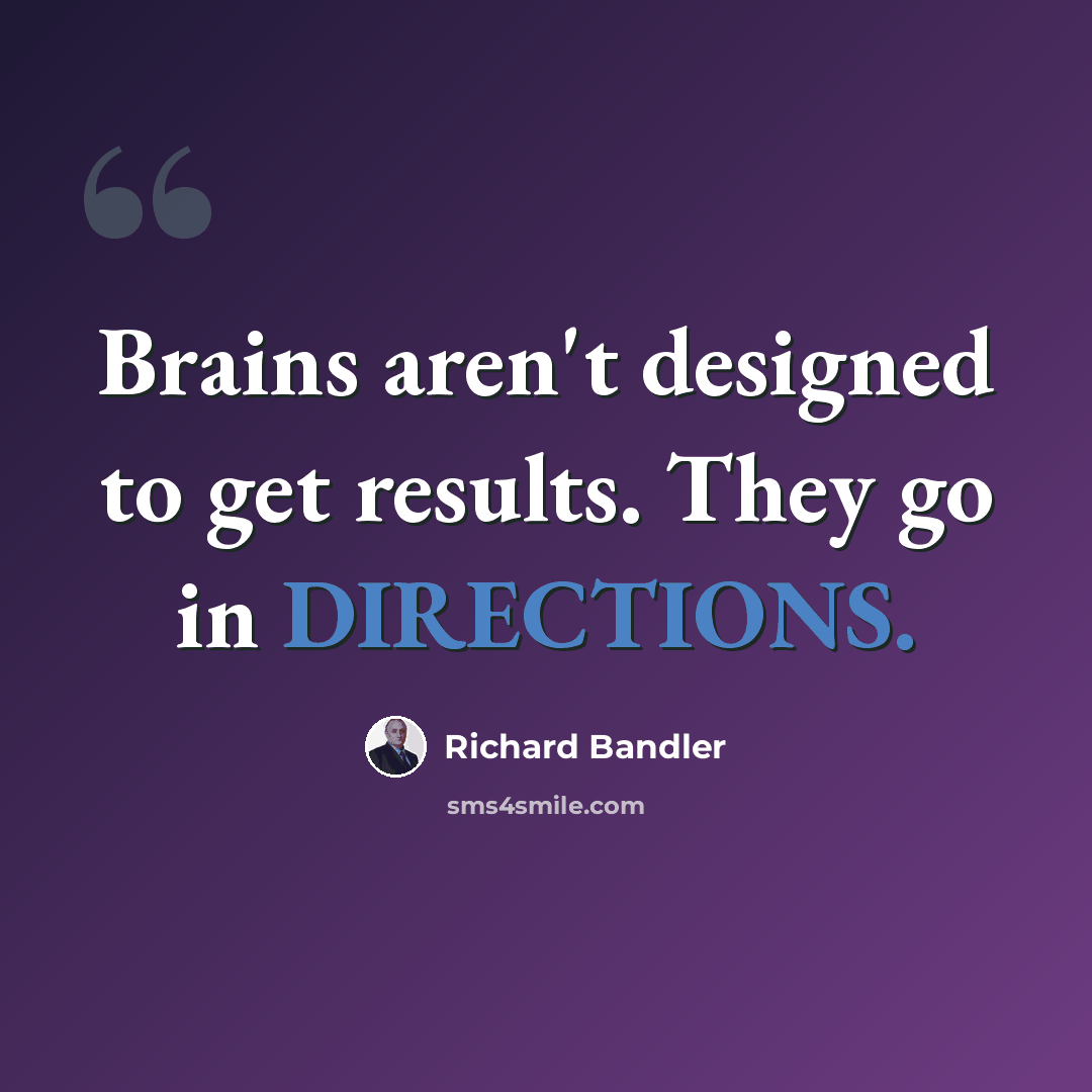 “Brains aren't designed to get results. They go in DIRECTIONS.” quote by Richard Bandler