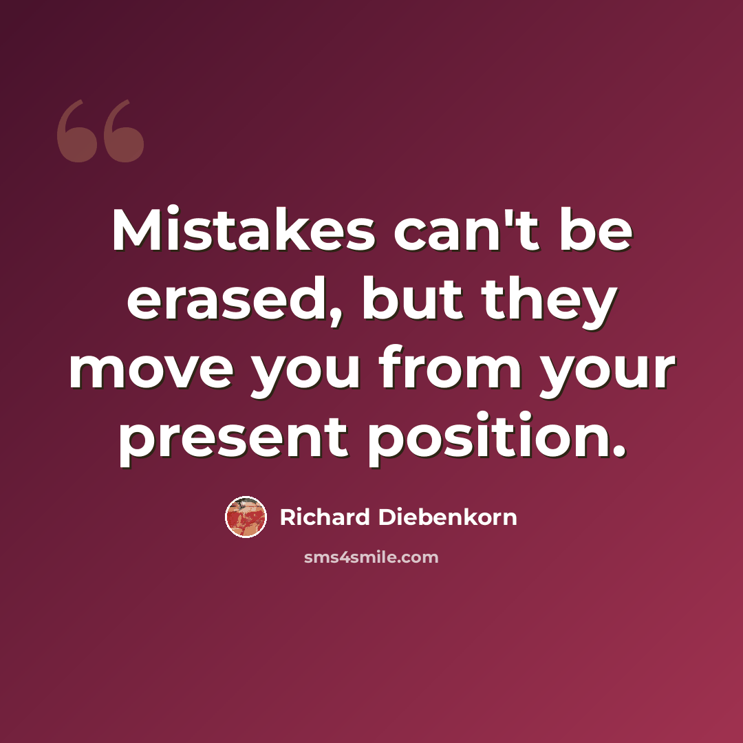 “Mistakes can't be erased, but they move you from your present position.” quote by Richard Diebenkorn