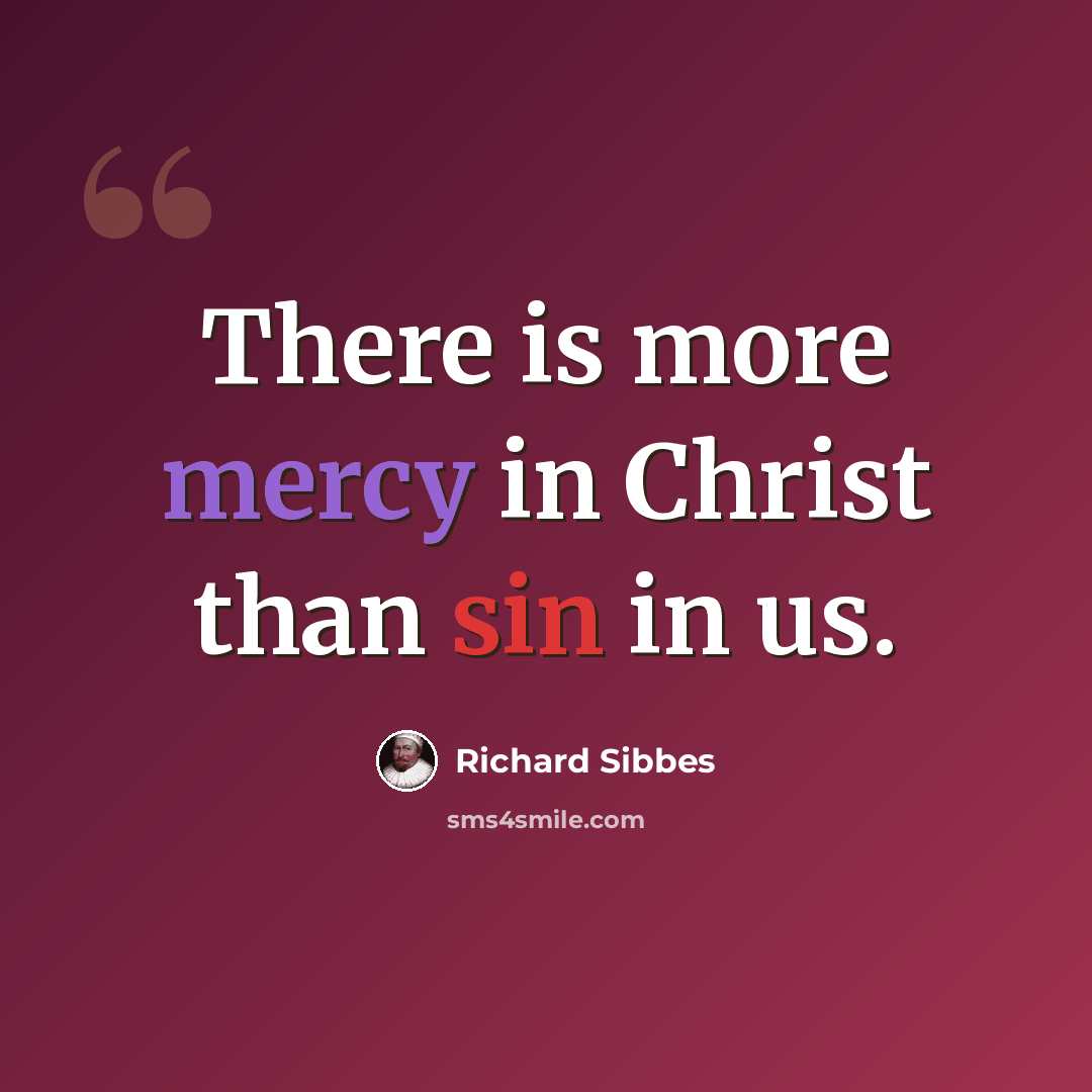 “There is more mercy in Christ than sin in us.” quote by Richard Sibbes
