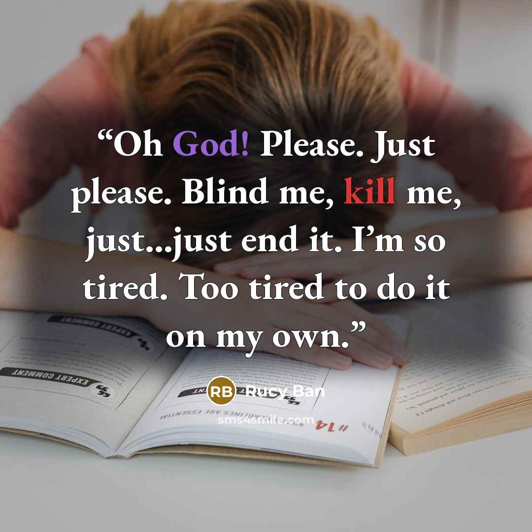 “Oh God! Please. Just please. Blind me, kill me, just…just end it. I’m so tired. Too tired to do it on my own.” quote by Rucy Ban