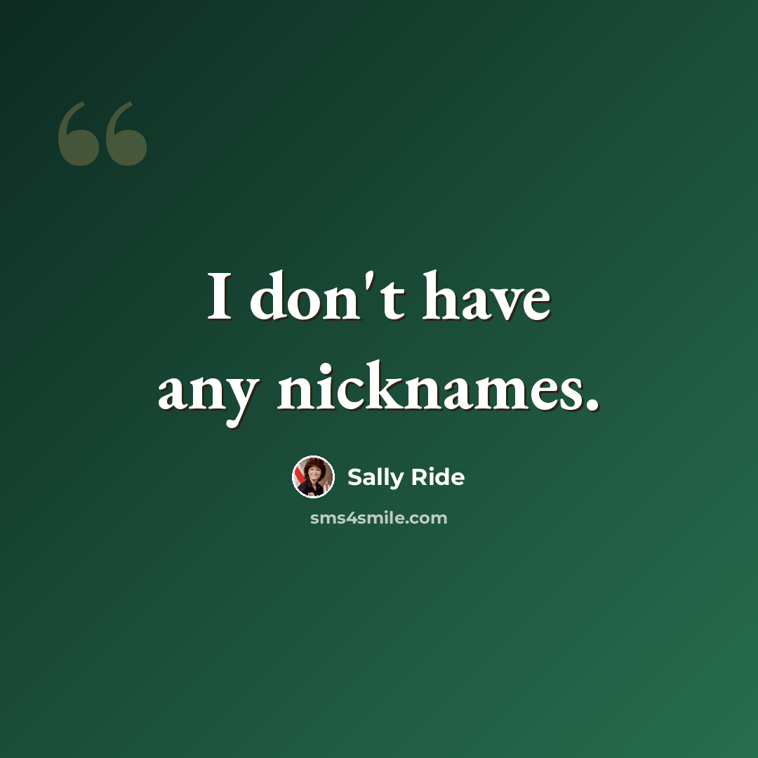 “I don't have any nicknames.” quote by Sally Ride