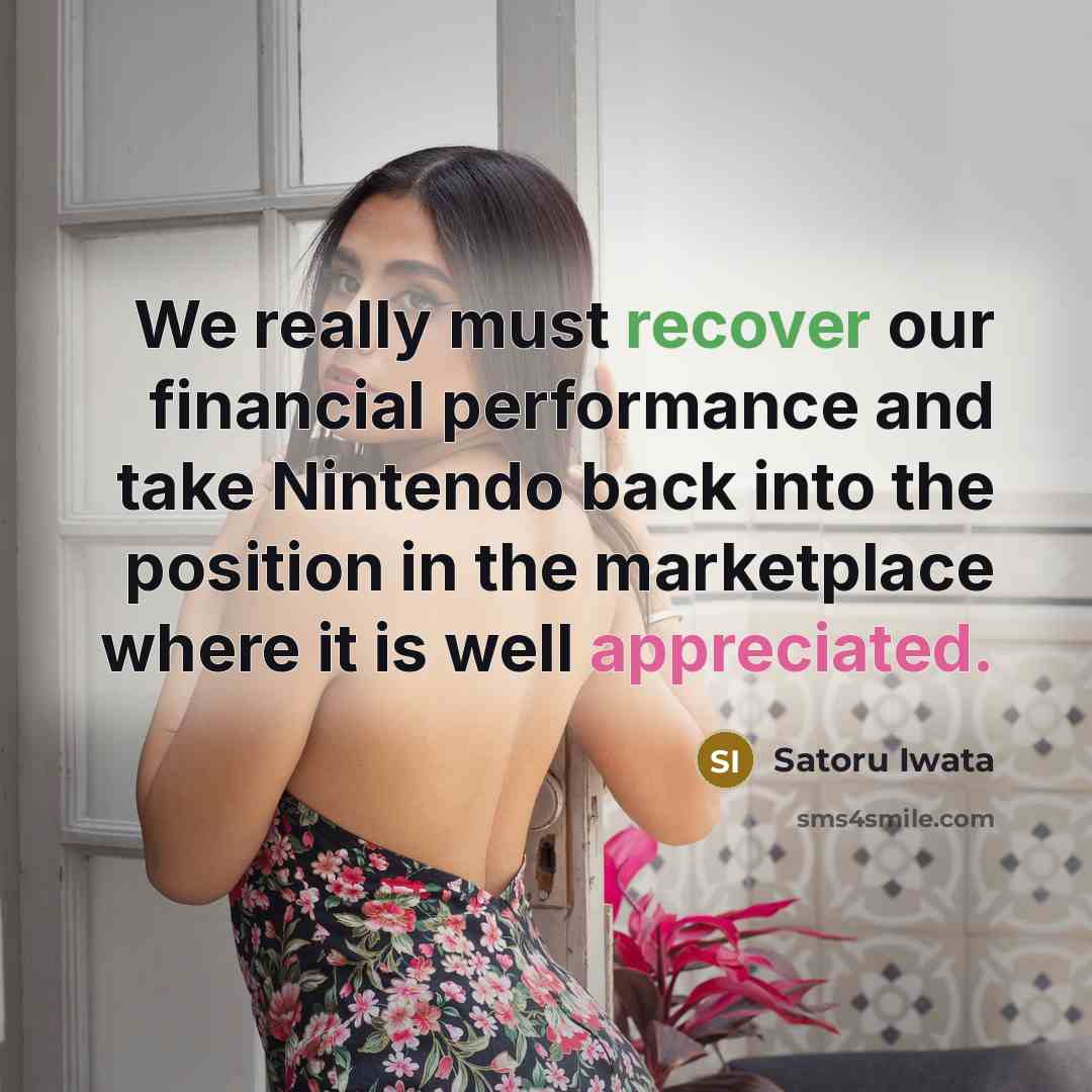 “We really must recover our financial performance and take Nintendo back into the position in the marketplace where it is well appreciated.” quote by Satoru Iwata