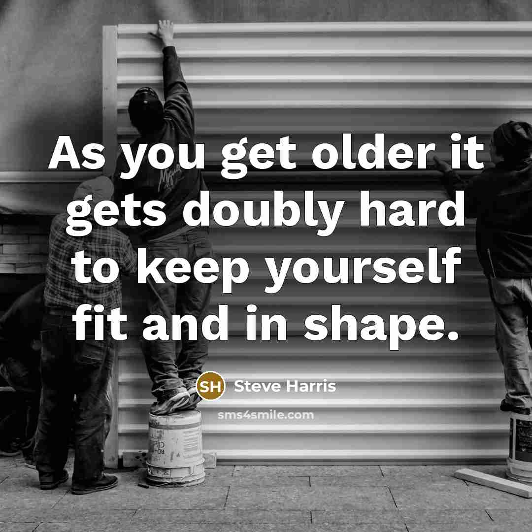 “As you get older it gets doubly hard to keep yourself fit and in shape.” quote by Steve Harris