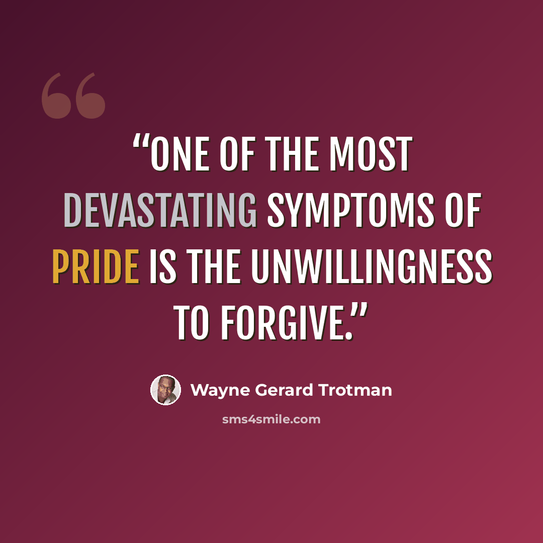 “One of the most devastating symptoms of pride is the unwillingness to forgive.” quote by Wayne Gerard Trotman