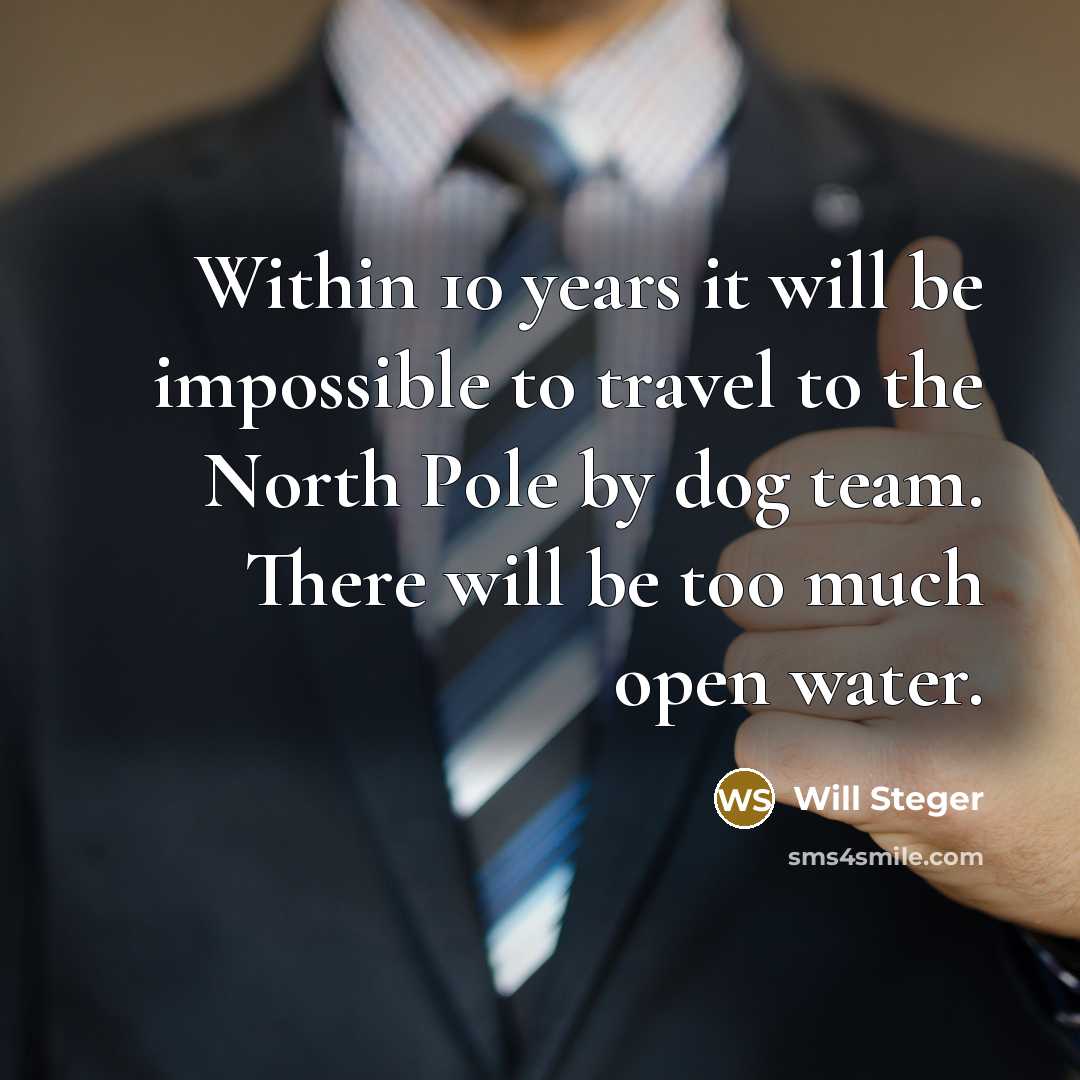 “Within 10 years it will be impossible to travel to the North Pole by dog team. There will be too much open water.” quote by Will Steger