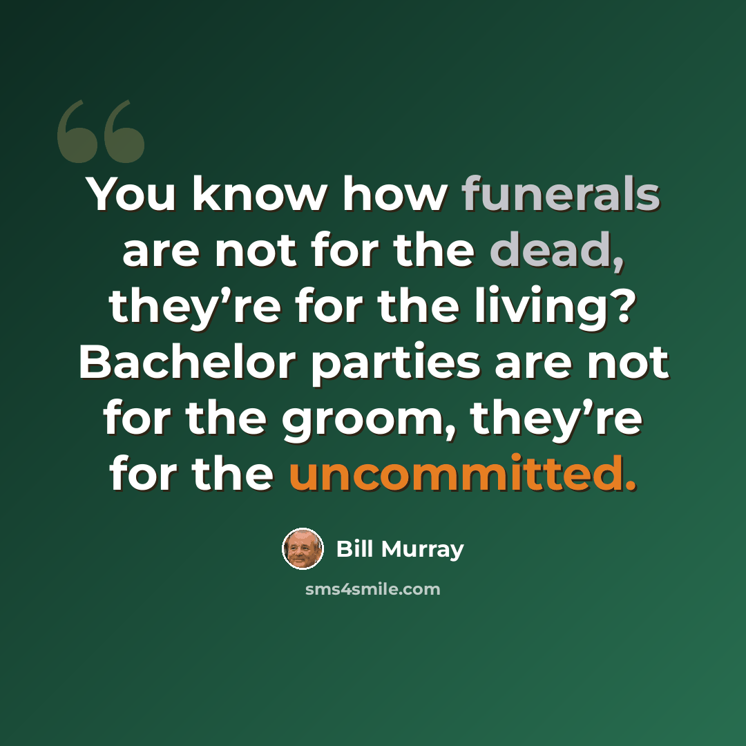“You know how funerals are not for the dead, they’re for the living? Bachelor parties are not for the groom, they’re for the uncommitted.” quote by Bill Murray
