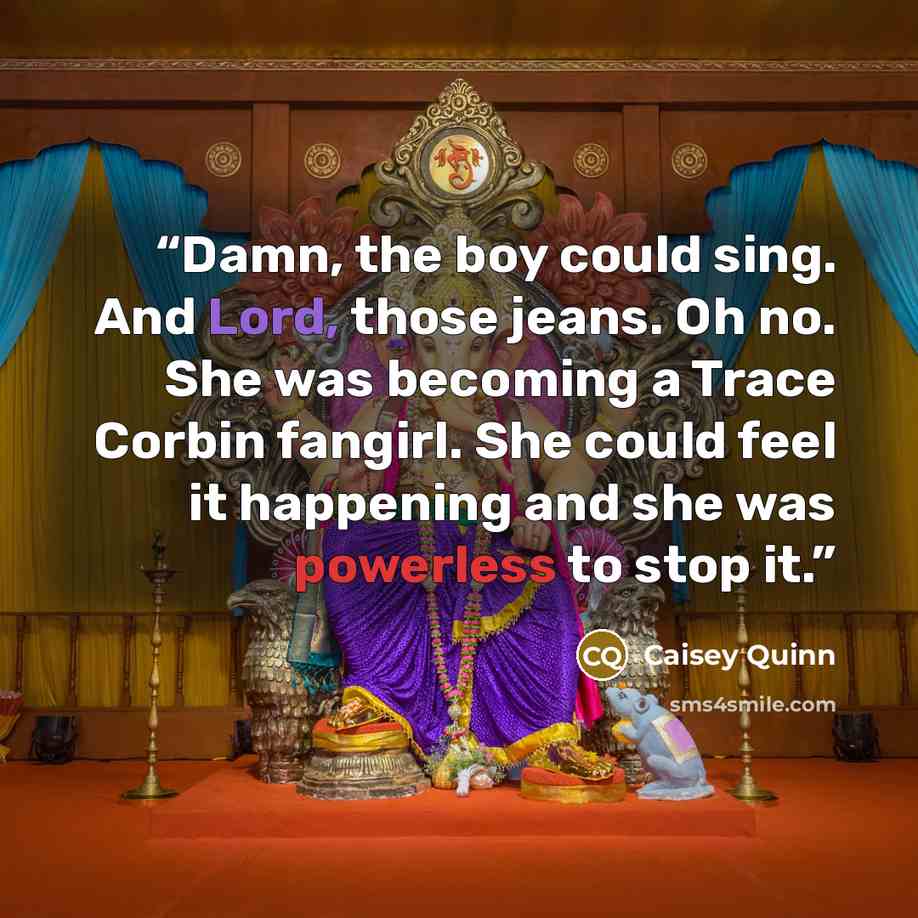 “Damn, the boy could sing. And Lord, those jeans. Oh no. She was becoming a Trace Corbin fangirl. She could feel it happening and she was powerless to stop it.” quote by Caisey Quinn