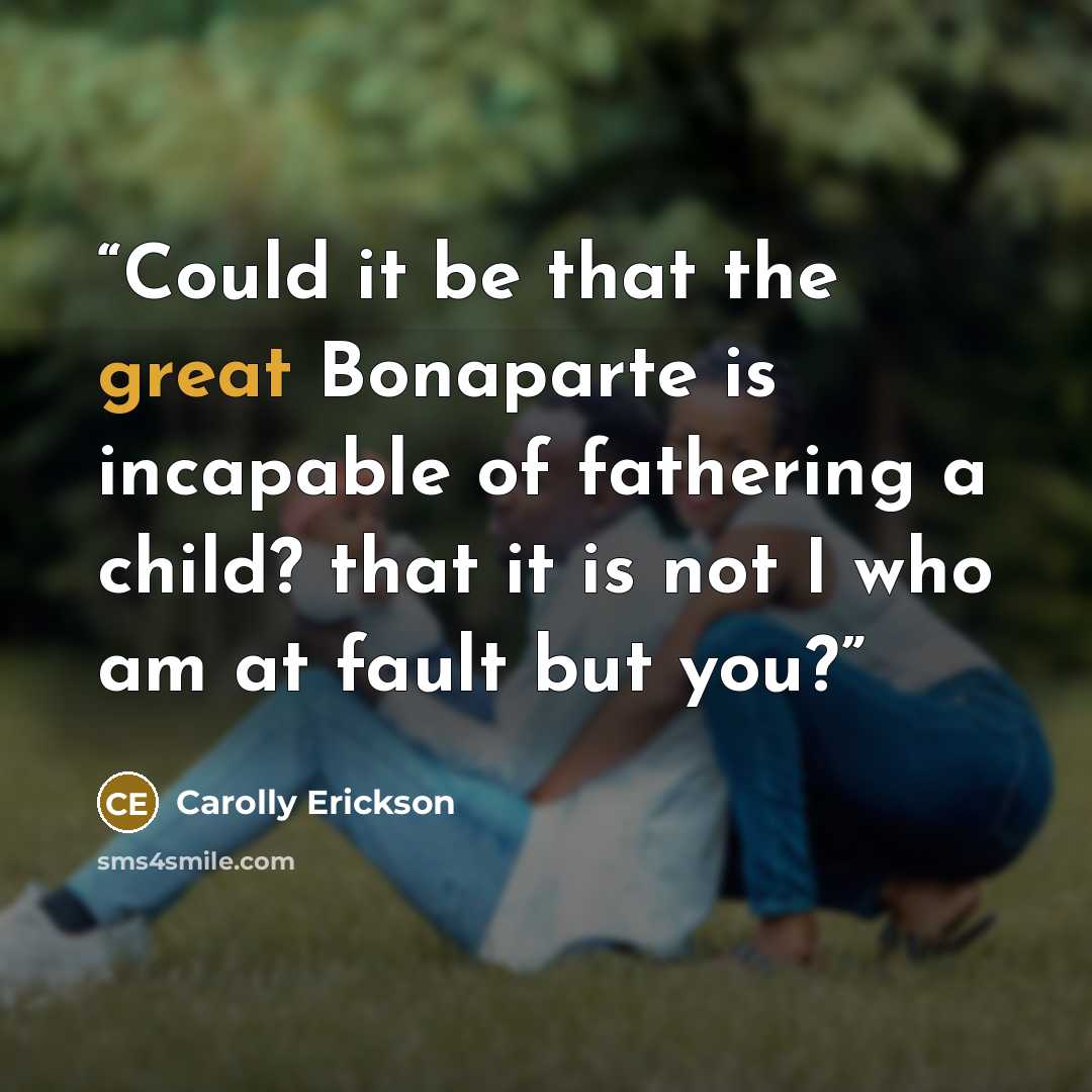 “Could it be that the great Bonaparte is incapable of fathering a child? that it is not I who am at fault but you?” quote by Carolly Erickson