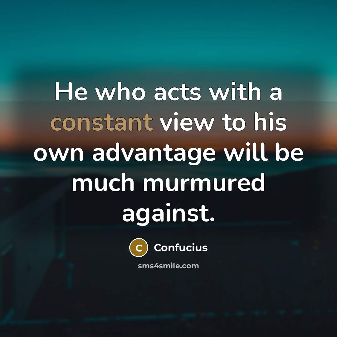 “He who acts with a constant view to his own advantage will be much murmured against.” quote by Confucius