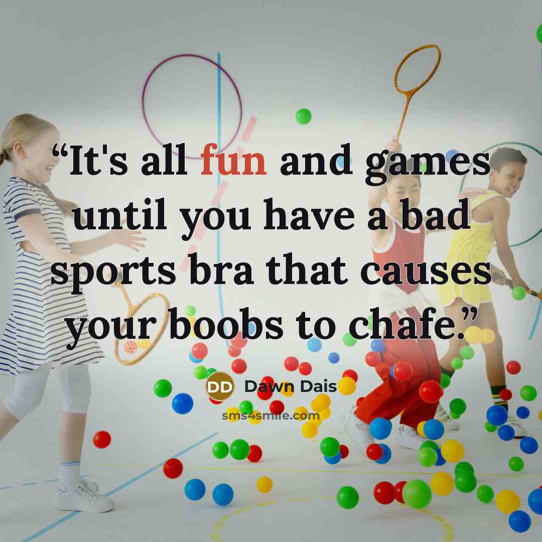 “It's all fun and games until you have a bad sports bra that causes your boobs to chafe.” quote by Dawn Dais