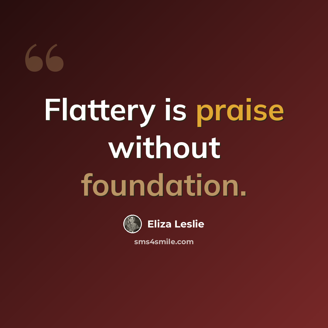 “Flattery is praise without foundation.” quote by Eliza Leslie