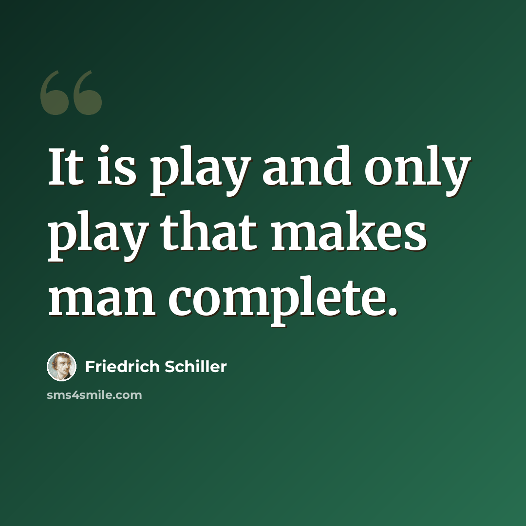 “It is play and only play that makes man complete.” quote by Friedrich Schiller