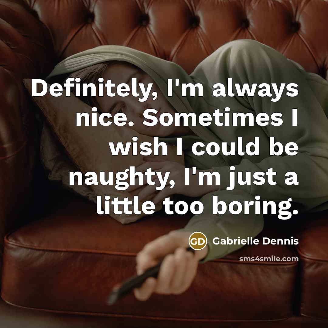 “Definitely, I'm always nice. Sometimes I wish I could be naughty, I'm just a little too boring.” quote by Gabrielle Dennis