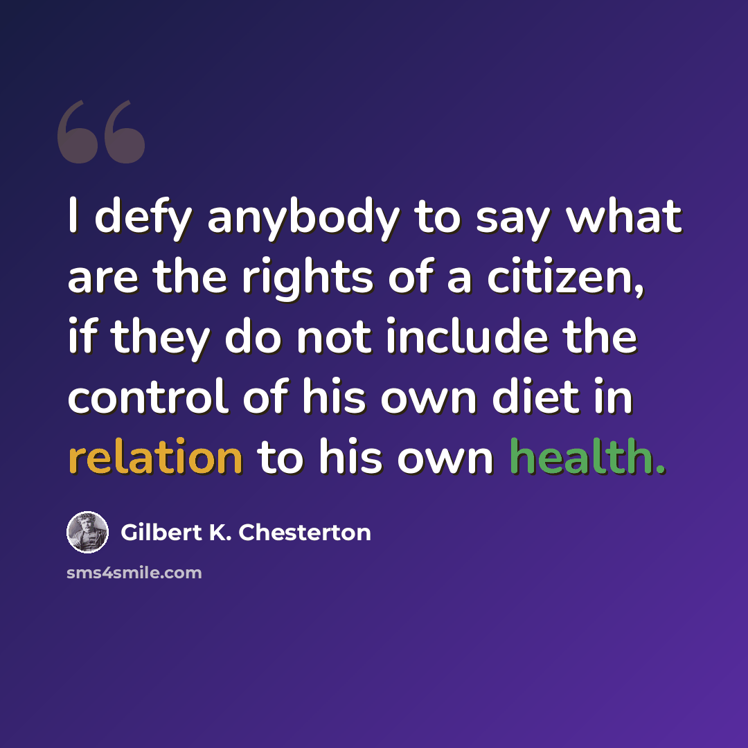 “I defy anybody to say what are the rights of a citizen, if they do not include the control of his own diet in relation to his own health.” quote by Gilbert K. Chesterton