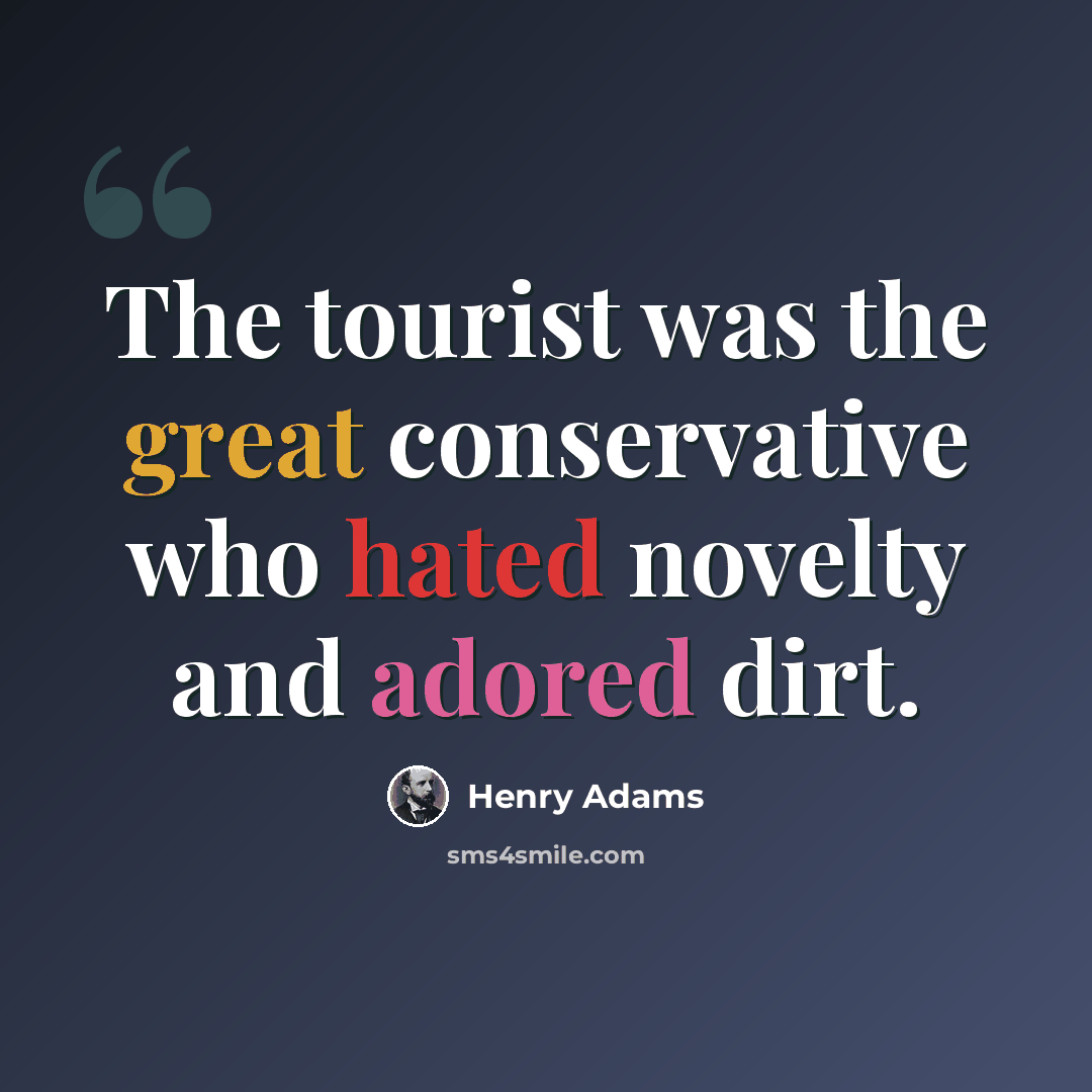 “The tourist was the great conservative who hated novelty and adored dirt.” quote by Henry Adams