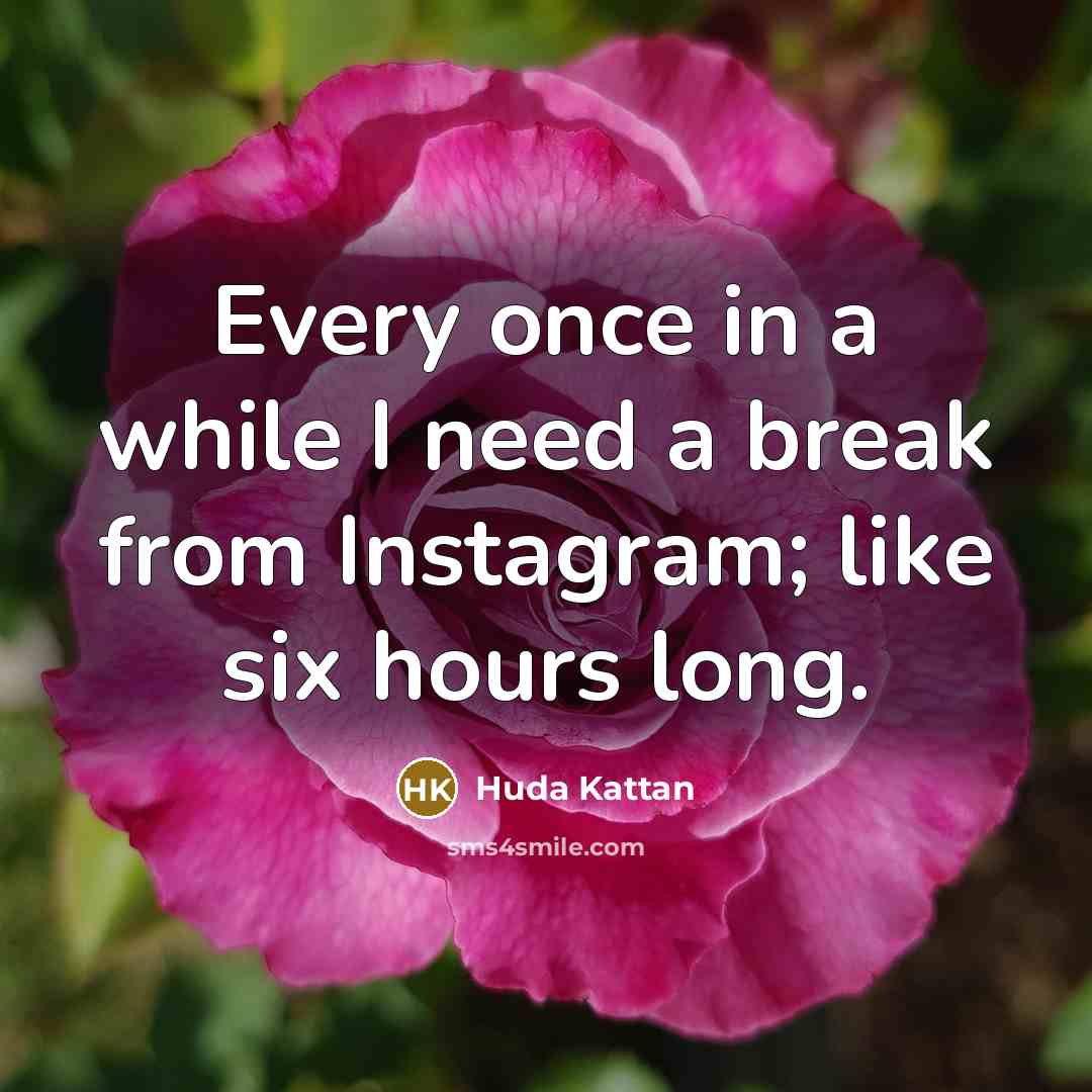 “Every once in a while I need a break from Instagram; like six hours long.” quote by Huda Kattan