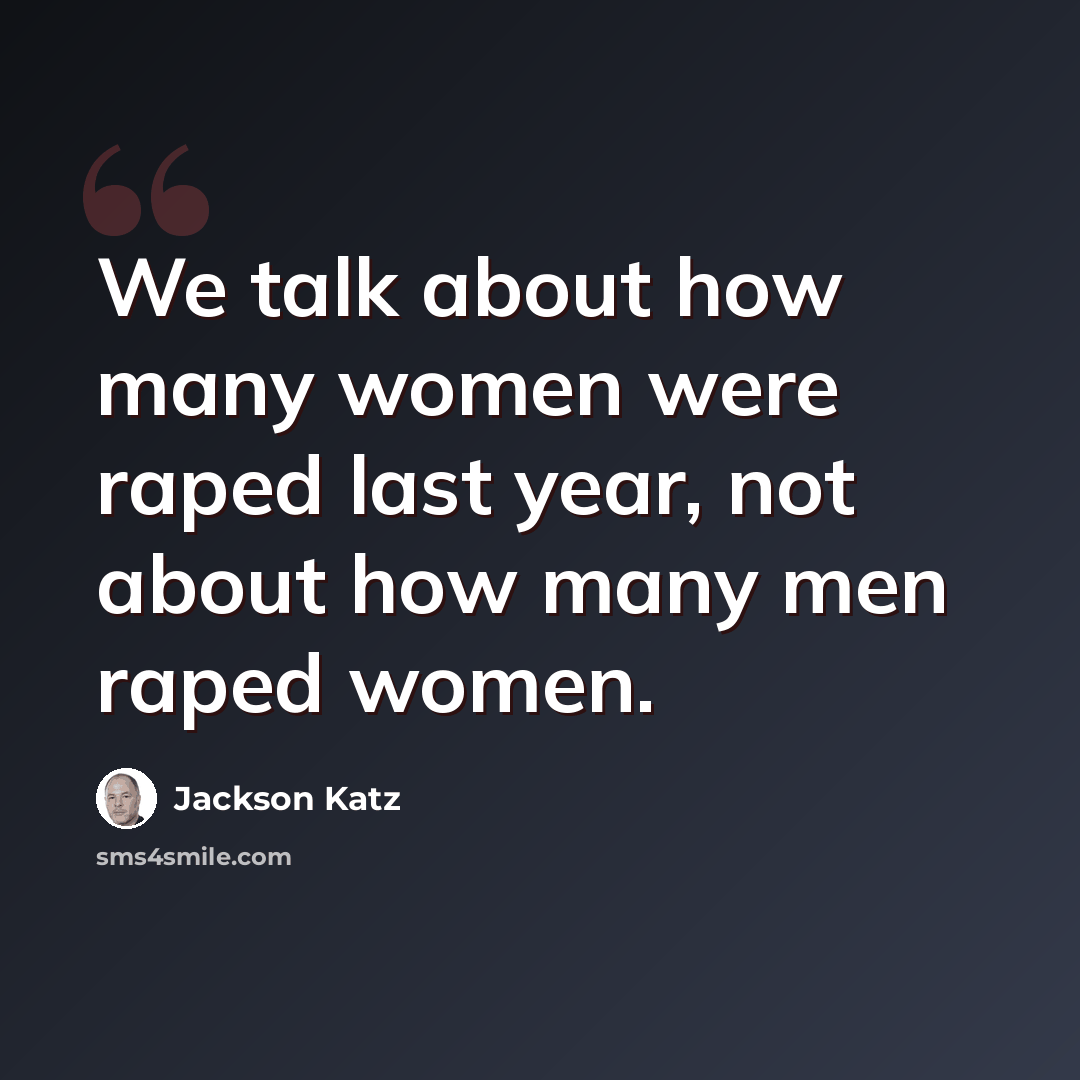 “We talk about how many women were raped last year, not about how many men raped women.” quote by Jackson Katz