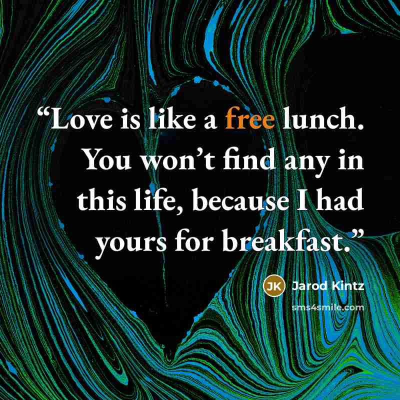 “Love is like a free lunch. You won’t find any in this life, because I had yours for breakfast.” quote by Jarod Kintz